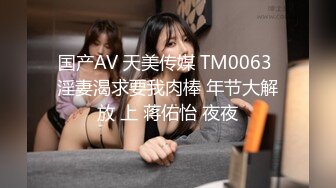 国产AV 天美传媒 TM0063 淫妻渴求要我肉棒 年节大解放 上 蒋佑怡 夜夜