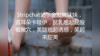 Stripchat站，金发嫩妹妹，猫耳朵卡哇伊，贫乳翘起屁股看嫩穴，美腿翘起诱惑，笑起来甜美