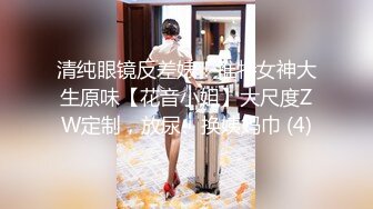 清纯眼镜反差婊！推特女神大生原味【花音小姐】大尺度ZW定制，放尿、换姨妈巾 (4)