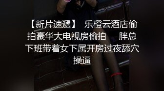 【新片速遞】  乐橙云酒店偷拍豪华大电视房偷拍❤️胖总下班带着女下属开房过夜舔穴操逼