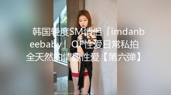 ✨韩国轻度SM情侣「imdanbeebaby」OF性爱日常私拍 全天然的情趣性爱【第六弹】