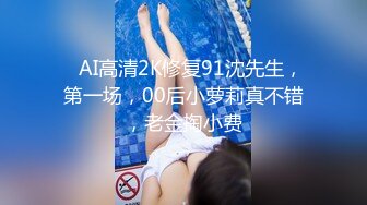    AI高清2K修复91沈先生，第一场，00后小萝莉真不错，老金掏小费