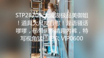 STP28709 大波浪极品美御姐！道具大尺度自慰！淫语骚话嗲嗲，吊带黑丝情趣内裤，特写视角猛插肥穴 VIP0600