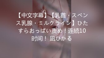 【中文字幕】【乳首・スペンス乳腺・ミルクライン】ひたすらおっぱい责め！连続10时间！ 凪ひかる