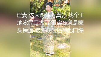 淫妻 这大哥体力真好 找个工地农民工大哥 很实在就是蒙头操逼 老婆最后还帮他口爆了