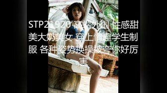 STP23911 酒店偷拍  操粉嫩00后  小萝莉  清纯可爱招人疼  各种姿势输出到高潮 精彩香艳 劲爆刺