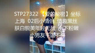 STP27322 【爱的秘密】坐标上海  02后小情侣  情趣黑丝  肤白貌美年轻无敌  上下粉嫩 小男友干逼不停