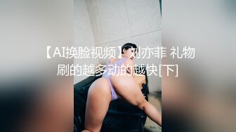 【AI换脸视频】刘亦菲 礼物刷的越多动的越快[下]