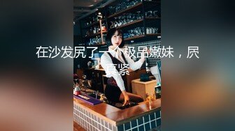 在沙发尻了一个极品嫩妹，屄真紧