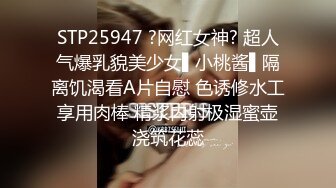 STP25947 ?网红女神? 超人气爆乳貌美少女▌小桃酱▌隔离饥渴看A片自慰 色诱修水工享用肉棒 精浆内射极湿蜜壶浇筑花蕊