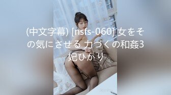 (中文字幕) [nsfs-060] 女をその気にさせる 力づくの和姦3 妃ひかり