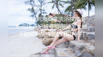 [2DF2] 刺激桑拿洗浴按摩会所现场点妃被夸奖很帅美女被干的尖叫胡言乱语 [BT种子]