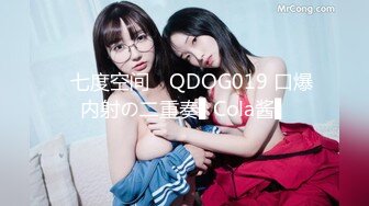 ✿七度空间✿ QDOG019 口爆内射の二重奏▌Cola酱▌