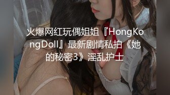 火爆网红玩偶姐姐『HongKongDoll』最新剧情私拍《她的秘密3》淫乱护士