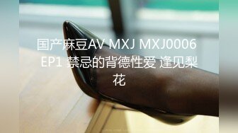 国产麻豆AV MXJ MXJ0006 EP1 禁忌的背德性爱 逢见梨花