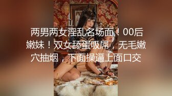  两男两女淫乱名场面！00后嫩妹！双女舔蛋吸屌，无毛嫩穴抽烟，下面操逼上面口交