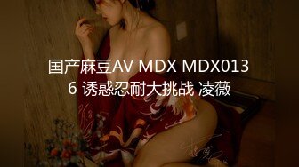 国产麻豆AV MDX MDX0136 诱惑忍耐大挑战 凌薇