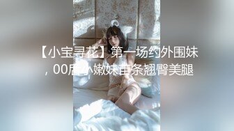 【小宝寻花】第一场约外围妹，00后小嫩妹苗条翘臀美腿