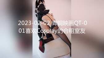  2023-02-02 青铜映画QT-001喜欢Cosplay的合租室友