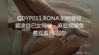 QDYP011.RONA.哟啪曾经霸凌自已女同学 - 麻豆视频免费观看网站的!