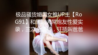 极品骚货媚黑女推UP主【RoG91】和黑超大屌炮友性爱实录，三穴全通插，狂插叫爸爸 (7)