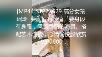 [MP44]STP27629 高分女孩瑶瑶  要颜值有颜值、要身段有身段，风景秀丽的海景、搭配艺术性爱，心情愉悦般欣赏 VIP0600