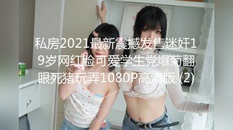 私房2021最新震撼发售迷奸19岁网红脸可爱学生党爆菊翻眼死猪玩弄1080P高清版 (2)