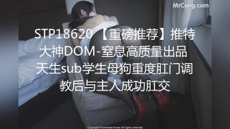 STP18620 【重磅推荐】推特大神DOM-窒息高质量出品 天生sub学生母狗重度肛门调教后与主人成功肛交