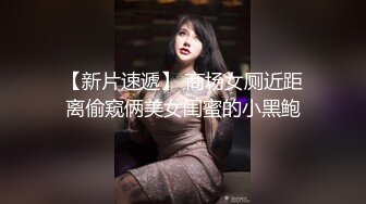 【新片速遞】 商场女厕近距离偷窥俩美女闺蜜的小黑鲍