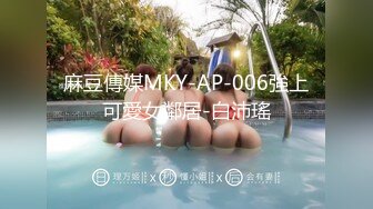 麻豆傳媒MKY-AP-006強上可愛女鄰居-白沛瑤