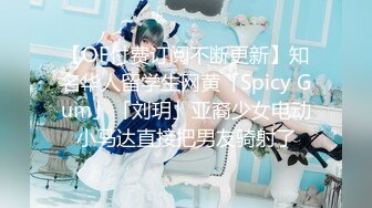 【OF付费订阅不断更新】知名华人留学生网黄「Spicy Gum」「刘玥」亚裔少女电动小马达直接把男友骑射了