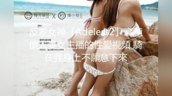 反差女神「Adeless2」高顏值人妻女主播的性愛視頻 騎在我身上不願意下來