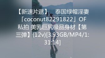 【新速片遞】 ✨泰国绿帽淫妻「coconut82291822」OF私拍 美乳巨尻极品身材【第三弹】(12v)[3.93GB/MP4/1:31:14]