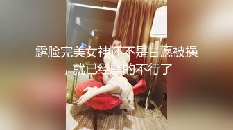 露脸完美女神还不是甘愿被操，就已经骚的不行了