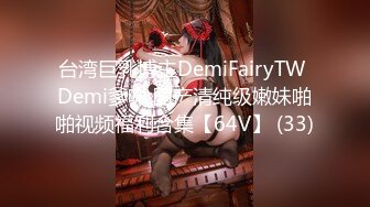 台湾巨乳博主DemiFairyTW Demi爹咪 国产清纯级嫩妹啪啪视频福利合集【64V】 (33)