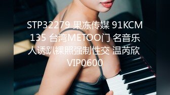 STP32279 果冻传媒 91KCM135 台湾METOO门 名音乐人诱趴裸照强制性交 温芮欣 VIP0600