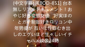 (中文字幕) [EBOD-851] 台本無しリアルドキュメント！おやじ好き変態女優‘好実ほの’とガチ制服好きロリコン中年男優が 互いに性癖むき出しのエグいほど生々しいイチャハメ映像24時