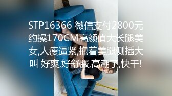 STP16366 微信支付2800元约操170CM高颜值大长腿美女,人瘦逼紧,抱着美腿侧插大叫 好爽,好舒服,高潮了,快干!