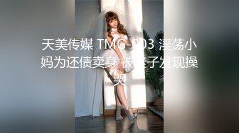 天美传媒 TMG-003 淫荡小妈为还债卖身 被继子发现操哭