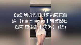 伪娘 炮机假阳具骑乘菊花自慰 【nano_nano 】带贞操锁 爆菊 爽歪歪【300v】 (15)